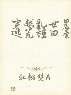 穿越乱世农女,逃荒种田养娃忙()