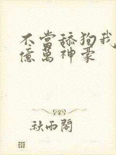 不当舔狗我成了亿万神豪