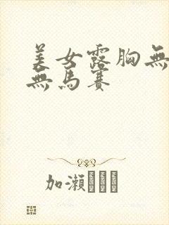 美女露胸无遮挡无马赛