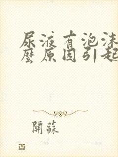 尿液有泡沫是什么原因引起的