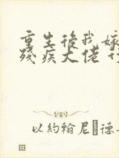 重生后我嫁给了残疾大佬 行灯中下游