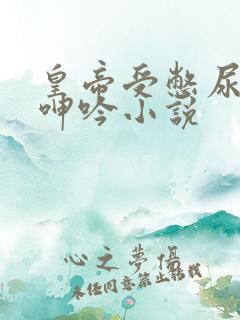 皇帝受憋尿揉裆呻吟小说