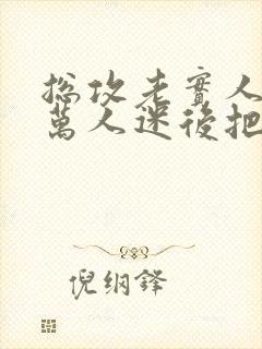 总攻老实人变成万人迷后把攻给压了