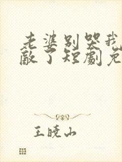 老婆别哭我已无敌了短剧免费观看