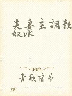 夫妻主调教绿帽奴vk