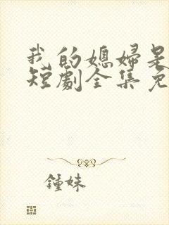 我的媳妇是女帝短剧全集免费观看