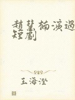 赵慧楠演过哪些短剧