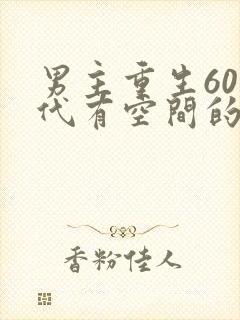 男主重生60年代有空间的小说