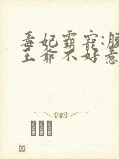 毒妃霸宠:腹黑王爷不好惹