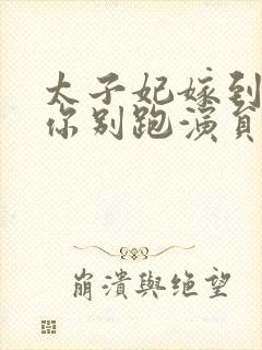 太子妃嫁到总裁你别跑演员表