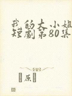 我的大小姐老婆短剧第80集一90集