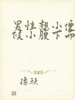 男性想小便的时候小腹下面会疼是怎么回事