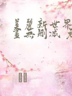 美丽新世界 漫画无删减 免费