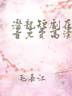 潜龙短剧在线观看免费高清