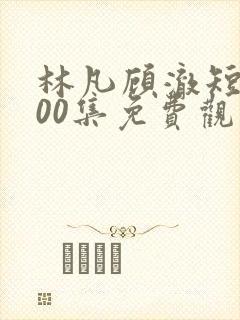 林凡顾澈短剧100集免费观看