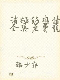 消极的恋情漫画全集免费观看下拉