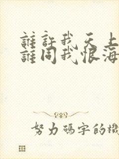 谁许我天上人间谁同我恨海情天