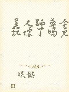 美人师尊今天被玩坏了吗免费阅读