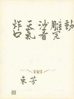 炸天沙雕动画一口气看完