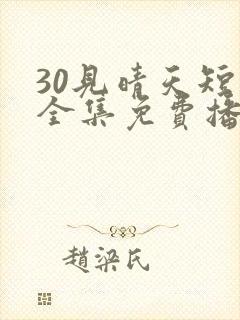 30见晴天短剧全集免费播放