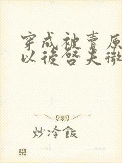 穿成被卖原女主以后启夫微安笔趣阁