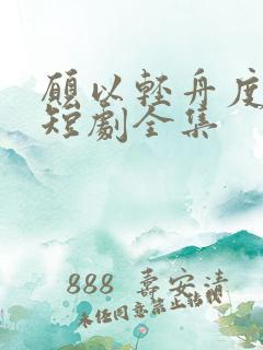 愿以轻舟度余生短剧全集