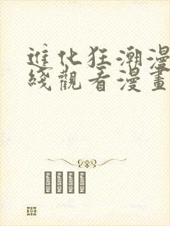 进化狂潮漫画在线观看漫画免费