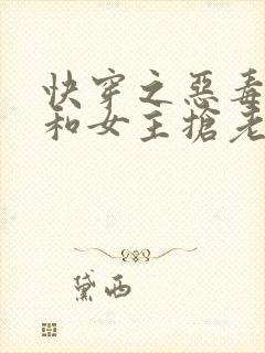 快穿之恶毒女配和女主抢老公免费阅读