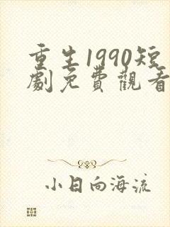 重生1990短剧免费观看全集