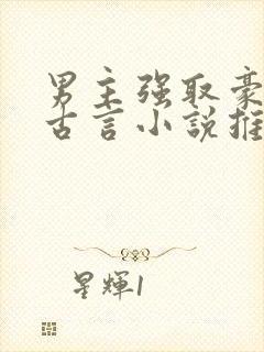 男主强取豪夺的古言小说推荐