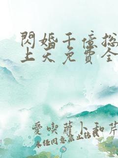 闪婚千亿总裁宠上天免费全集