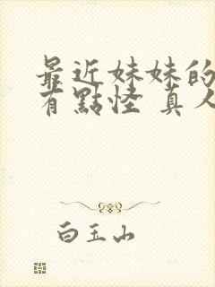 最近妹妹的样子有点怪 真人