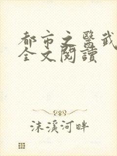 都市之医武风流全文阅读