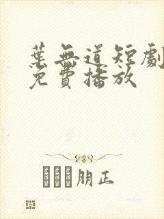 叶无道短剧全集免费播放