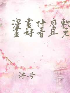 漫画什么软件漫画好看且免费