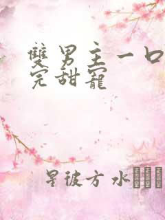 双男主一口气看完甜宠