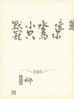 默小水 亿万盛宠只为你