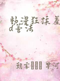 动漫狂揉羞羞3d蒂法