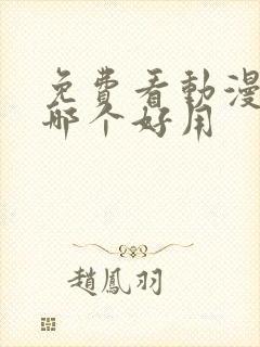 免费看动漫软件哪个好用