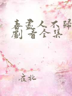 春尽人不归 短剧 看全集