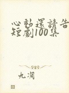心动还请告诉我短剧100集