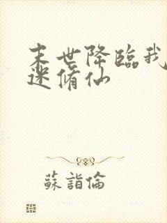 末世降临我却沉迷修仙