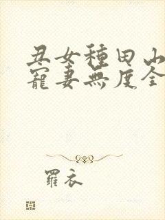 丑女种田山里汉宠妻无度全文免