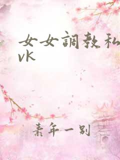 女女调教私奴丨vk