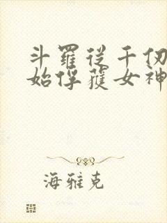 斗罗从千仞雪开始俘获女神开始无敌