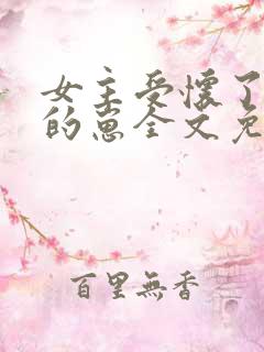 女主受怀了炮灰的崽全文免费阅读