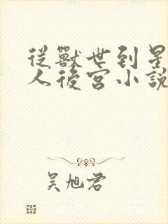 从兽世到星际兽人后宫小说