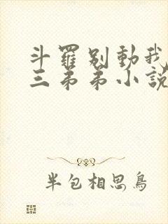 斗罗别动我的唐三弟弟小说