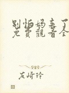 别怕妈来了短剧免费观看全集高清