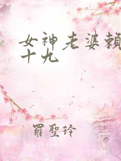 女神老婆赖上我十九